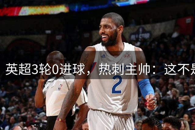 英超3轮0进球，热刺主帅：这不是足球经理游戏