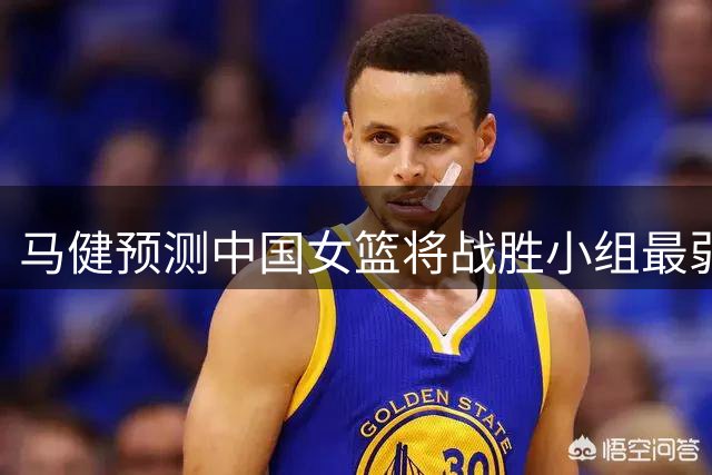 马健预测中国女篮将战胜小组最弱者捷克队